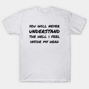 You Will Never Understand The Hell I Feel Inside My Head black T-Shirt